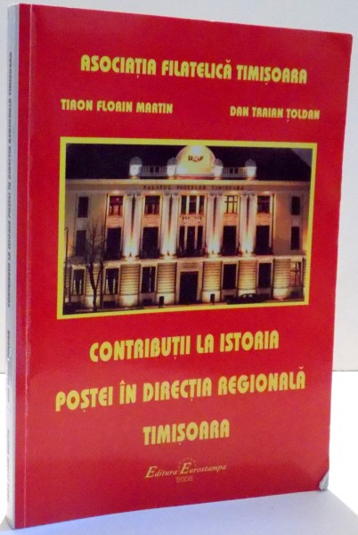 CONTRIBUTII LA ISTORIA POSTEI IN DIRECTIA REGIONALA TIMISOARA de TIRON FLORIN MARTIN, DAN TRAIAN TOLDAN , 2008 *DEDICATIE