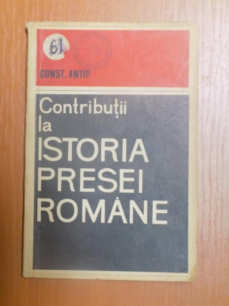 CONTRIBUTII LA ISTORIA PRESEI ROMANE de CONSTANTIN ANTIP , 1964