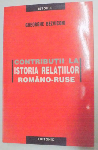 CONTRIBUTII LA ISTORIA RELATIILOR ROMANO - RUSE de G. BEZVICONI , 2004