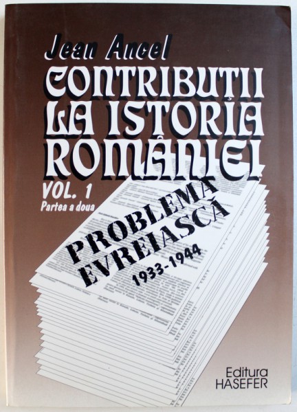 CONTRIBUTII LA ISTORIA ROMANIEI - PROBLEMA EVREIASCA 1933 - 1944 , VOL. I PARTEA A DOUA de JEAN ANCEL , 2001