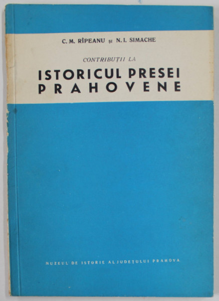 CONTRIBUTII LA ISTORICUL PRESEI PRAHOVENE de C.M. RIPEANU si N. I. SIMACHE , ANII '80 , COTOR DEFECT
