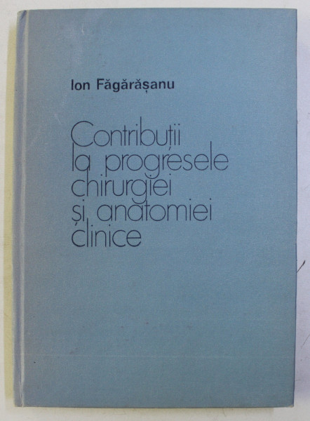 CONTRIBUTII LA PROGRESELE CHIRURGIEI SI ANATOMIEI CLINICE de ION FAGARASANU , 1983