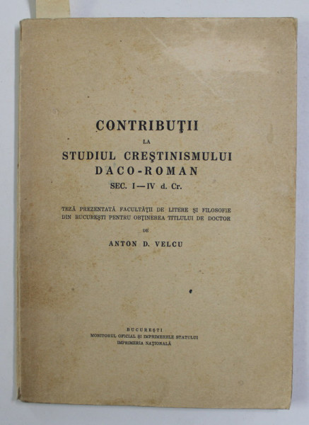 CONTRIBUTII LA STUDIUL CRESTINISMULUI DACO - ROMAN , SECOLUL I- IV d.Cr. de ANTON D. VELCU, 1935 , DEDICATIE*