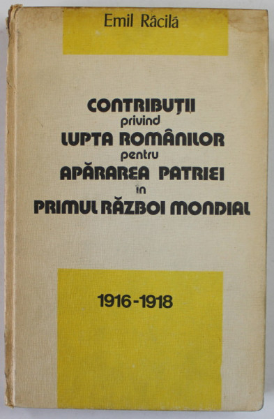 CONTRIBUTII PRIVIND LUPTA ROMANILOR PENTRU APARAREA PATRIEI IN PRIMUL RAZBOI MONDIAL (1916-1918) , 1981