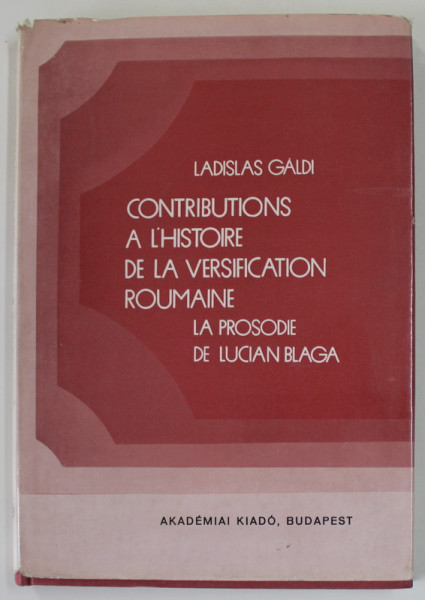 CONTRIBUTIONS A L 'HISTOIRE DE LA VERSIFICATION ROUMAINE , LA PROSODIE DE LUCAIN BLAGA par LADISLAS GALDI , 1972