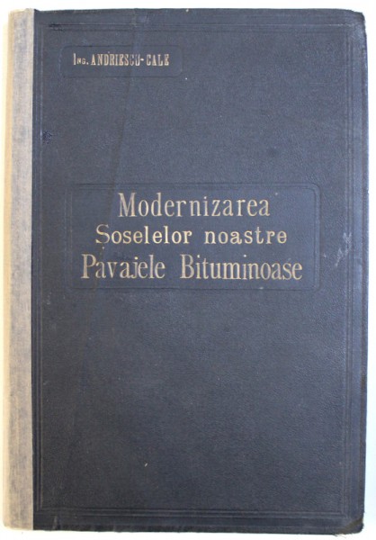 CONTRIBUTIUNE LA STUDIUL MODERNIZARII SOSELELOR NOASTRE  - PAVAJELE BITUMINOASE de ANDRIESCU - CALE , 1932