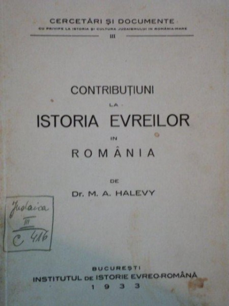 CONTRIBUTIUNI LA ISTORIA EVREILOR IN ROMANI de DR. M.A. HALEVY, BUC. 1933