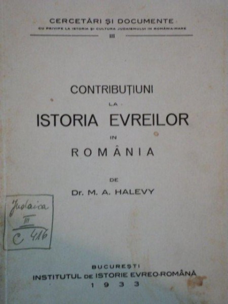 CONTRIBUTIUNI LA ISTORIA EVREILOR IN ROMANI de DR. M.A. HALEVY, BUC. 1933