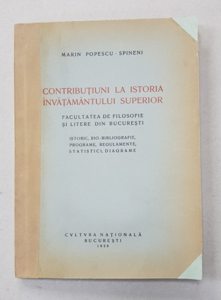 CONTRIBUTIUNI LA ISTORIA INVATAMANTULUI SUPERIOR  - FACULTATEA DE FILOSOFIE SI LITERE DIN BUCURESTI - ISTORIC , BIO - BIBLIOGRAFIE , PROGRAME , REGULAMENTE , STATISTICI , DIAGRAME de MARIN POPESCU - SPINENI , 1928 , DEDICATIE *