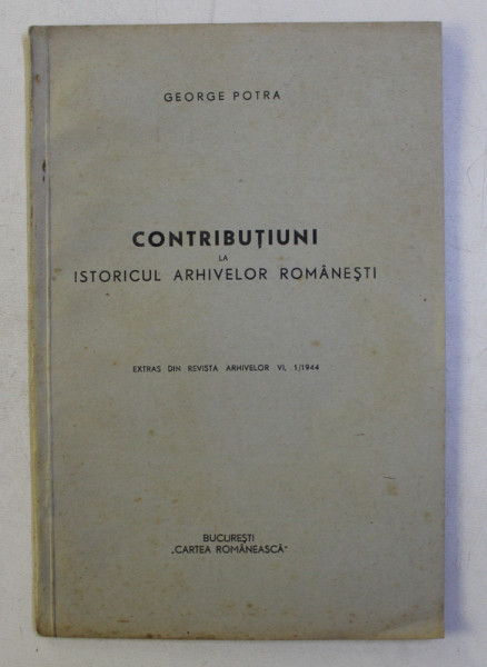 CONTRIBUTIUNI LA ISTORICUL ARHIVELOR ROMANESTI de GEORGE POTRA , 1944