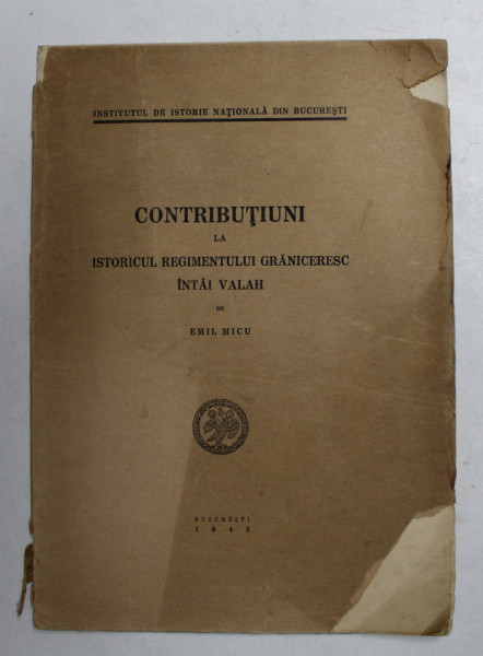 CONTRIBUTIUNI LA ISTORICUL REGIMENTULUI GRANICERESC INTAI VALAH de EMIL MICU  1943