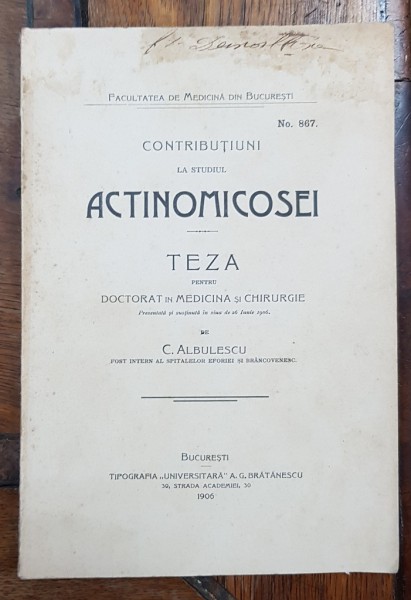 CONTRIBUTIUNI LA STUDIUL ACTINOMICOSEI, TEZA PENTRU DOCTORAT IN MEDICINA SI CHIRURGIE de C. ALBULESCU - BUCURESTI, 1906