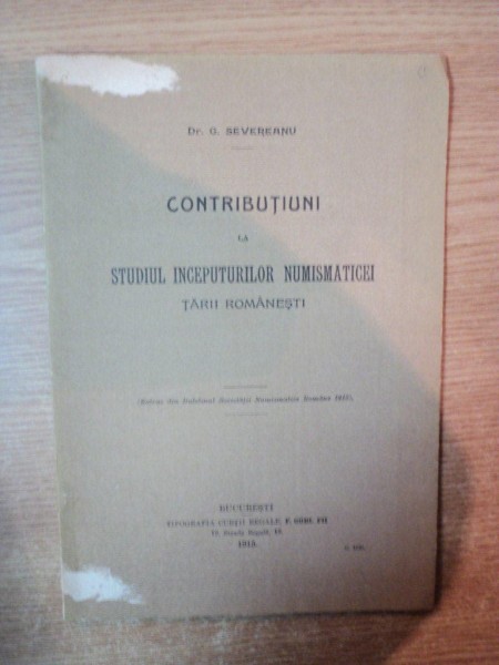 CONTRIBUTIUNI LA STUDIUL INCEPUTURILOR NUMISMATICEI TARII ROMANESTI de G. SEVEREANU , Bucuresti 1915