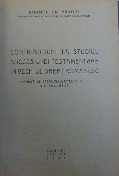CONTRIBUTIUNI LA STUDIUL SUCCESIUNEI TESTAMENTARE IN VECHIUL DREPT ROMANESC de EMANOIL EM. SAVOIU, 1942