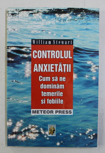 CONTROLUL ANXIETATII - CUM SA NE DOMINAM TEMERILE SI FOBIILE de WILLIAM STEWART , 2004