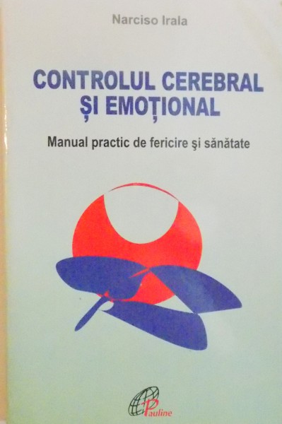 CONTROLUL CEREBRAL SI EMOTIONAL, MANUAL PRACTIC DE FERICIRE SI SANATATE de NARCISO IRALA, 2003