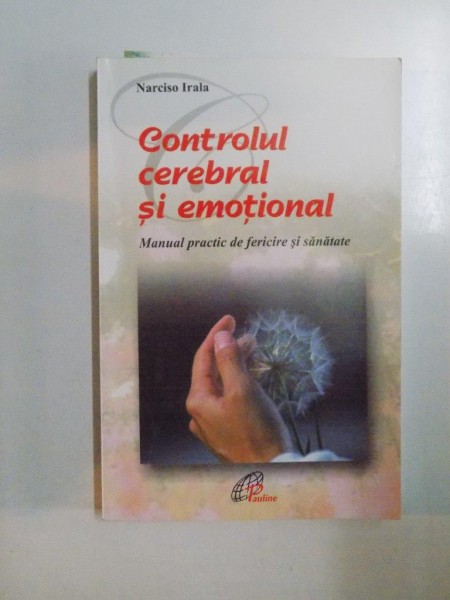 CONTROLUL CEREBRAL SI EMOTIONAL , MANUAL PRACTIC DE FERICIRE SI SANATATE de NARCISO IRALA , 2006