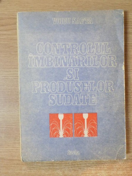 CONTROLUL IMBINARILOR SI PRODUSELOR SUDATE , VOL. II de VOICU SAFTA , 1986