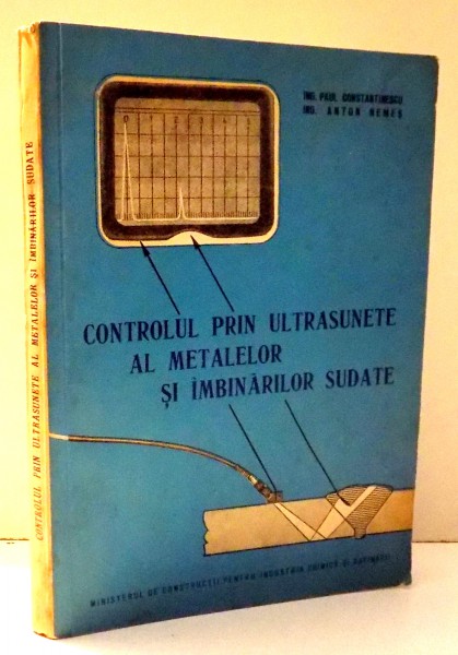 CONTROLUL PRIN UNTRASUNETE AL METALELOR SI IMBINARILOR SUDATE de ING. PAUL CONSTANTINESCU , ANTON NEMES , 1967