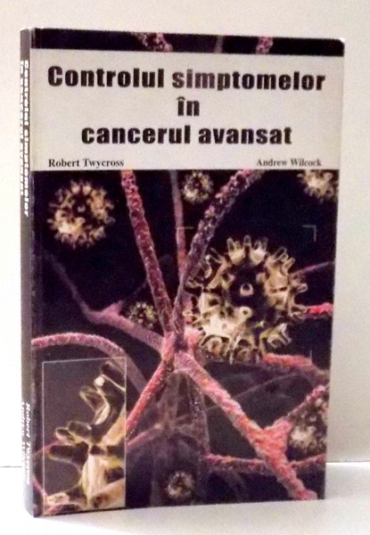 CONTROLUL SIMPTOMELOR IN CANCERUL AVANSAT de ROBERT TWYCROSS , ANDREW WILCOCK , 2003