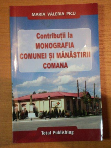 CONTRUBUTII LA MONOGRAFIA COMUNEI SI MANASTIRII COMANA-MARIA VALERIA PICU