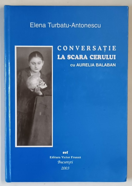 CONVERSATIE LA SCARA CERULUI CU AURELIA BALABAN de ELENA TURBATU - ANTONESCU , 2003 *DEDICATIE