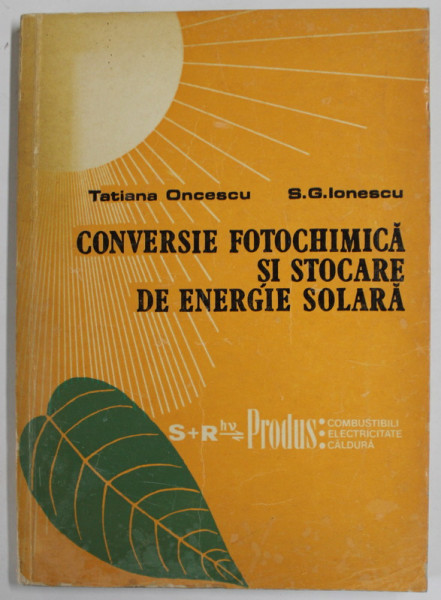 CONVERSIE FOTOCHIMICA SI STOCARE DE ENERGIE SOLARA de TATIANA  ONCESCU si S.G. IONESCU , 1985 , DEDICATIE *