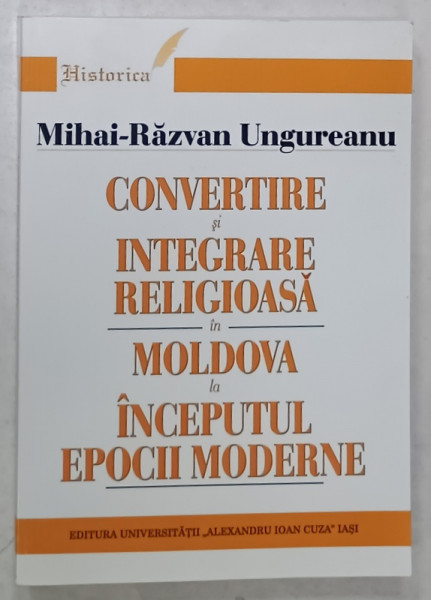 CONVERTIRE SI INTEGRARE RELIGIOASA IN MOLDOVA LA INCEPUTUL EPOCII MODERNE de MIHAI - RAZVAN  UNGUREANU , 2004 , DEDICATIE *