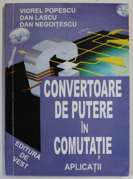 CONVERTOARE DE PUTERE IN COMUTATIE , APLICATII de VIOREL POPESCU ...DAN NEGOITESCU , 1999