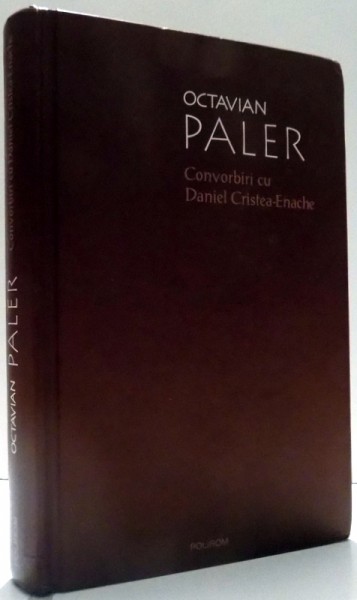 CONVORBIRI CU DANIEL CRISTEA-ENACHE de OCTAVIAN PALER , 2012 *EDITIE CARTONATA