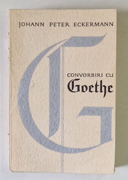 CONVORBIRI CU GOETHE , IN ULTIMII ANI AI VIETII SALE de JOHANN PETER ECKERMANN , 1965 *EDITIE BROSATA