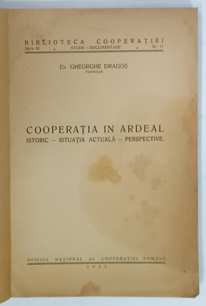 COOPERATIA IN ARDEAL , ISTORIC , SITUATIA ACTUALA , PERSPECTIVE de Dr. GHEORGHE  DRAGOS , 1933 , PREZINTA  URME DE UZURA , COPERTA  FATA REFACUTA