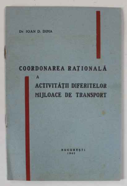 COORDONAREA RATIONALA A ACTIVITATII DIFERITELOR MIJLOACE DE TRANSPORT de Dr. IOAN D. DIMA , 1940