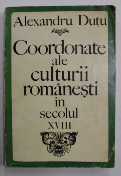 COORDONATE ALE CULTURII ROMANESTI IN  SECOLUL XVIII  ( 1700- 1821 )  de ALEXANDRU DUTU , STUDII SI TEXTE , 1968 , DEDICATIE *
