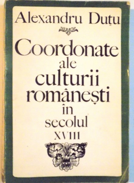 COORDONATE ALE CULTURII ROMANESTI IN SECOLUL XVIII de ALEXANDRU DUTU, 1968