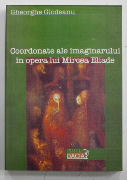COORDONATE ALE IMAGINARULUI IN OPERA LUI MIRCEA ELIADE de GHEORGHE GLODEANU , 2006