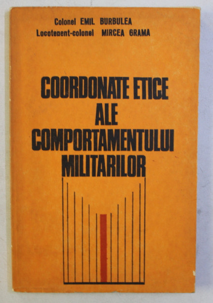 COORDONATE ETICE ALE COMPORTAMENTULUI MILITARILOR de EMIL BURBULEA , MIRCEA GRAMA , 1979