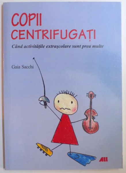 COPII CENTRIFUGATI - CAND ACTIVITATILE EXTRASCOLARE SUNT PREA MULTE de GAIA SACCHI , 2010