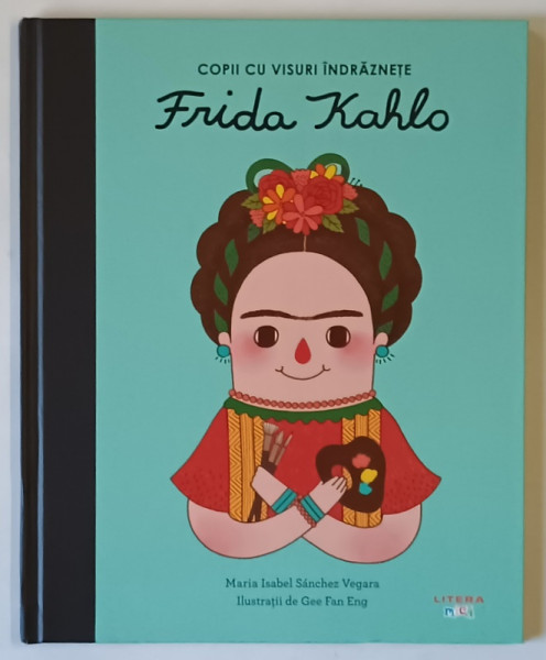 COPII CU VISURI INDRAZNETE , FRIDA KAHLO , ilustratii de GEE FAN ENG , text de MARIA ISABEL SANCHEZ VEGARA , 2024