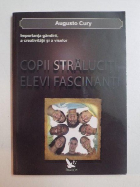 COPII STRALUCITI , ELEVI FASCINANTI , IMPORTANTA GANDIRII , A CREATIVITATII SI A VISELOR de AUGUSTO CURY , 2011