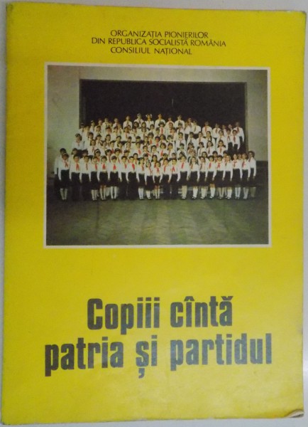 COPIII CANTA PATRIA SI PARTIDUL , CULEGERE DE CANTECE PENTRU PIONERI SI SOIMII PATRIEI , 1983