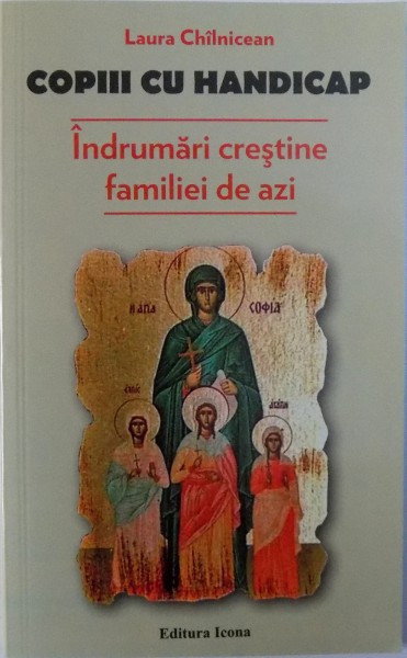 COPIII CU HANDICAP  - INDRUMARI CRESTINE PENTRU LUMEA DE AZI de LAURA CHILNICEAN , 2014