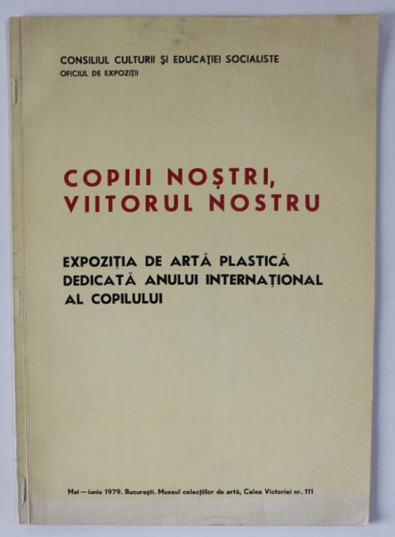 COPIII NOSTRI , VIITORUL NOSTRU , EXPOZITIE DE ARTA PLASTICA , CATALOG , 1979