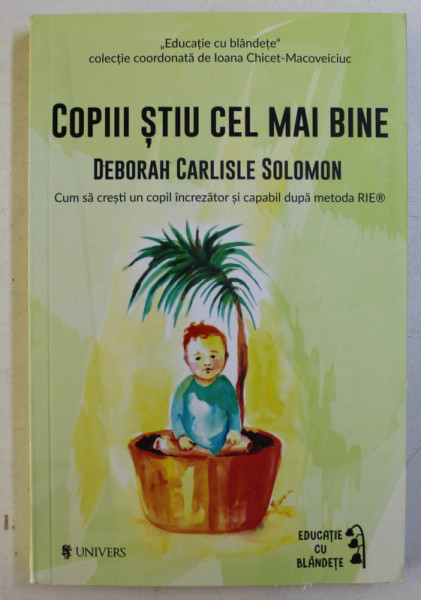 COPIII STIU CEL MAI BINE , CUM SA CRESTI UN COPIL INCREZATOR SI CAPABIL DUPA METODA RIE de DEBORAH CARLISLE SOLOMON , 2017 *COTOR INTARIT CU SCOCI