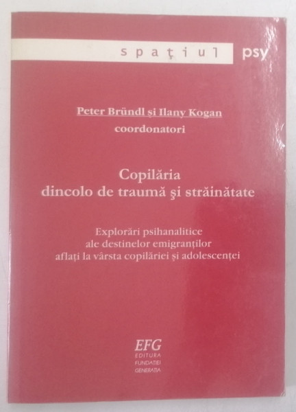 COPILARIA DINCOLO DE TRAUMA SI STRAINATATE , coordonatori PETER BRUNDL si ILANY KOGAN , EXPLORARI PSIHANALITCE ALE DESTINELOR EMIGRANTILOR ..LA VARSTA  COPILARIEI SI ADOLEESCENTEI , 2006