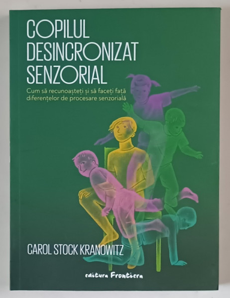 COPILUL DESINCRONIZAT SENZORIAL , CUM SA RECUNOASTETI SI SA FACETI FATA DIFERENTELOR DE PROCESARE SENZORIALA de CAROL STOCK KRANOWITZ , 2022
