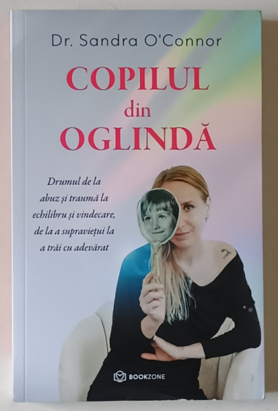 COPILUL DIN OGLINDA , DRUMUL DE LA ABUZ SI TRAUMA LA ECHILIBRU SI VINDECARE , DE LA A SUPRAVIETUI LA A TRAI CU ADEVARAT de SANDRA O CONNOR , 2024
