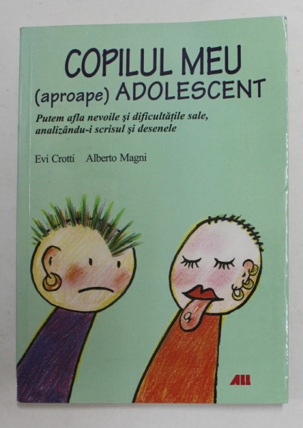 COPILUL MEU - APROAPE - ADOLESCENT - PUTEM AFLA NEVOILE SI DIFICULTATILE SALE , ANALIZANDU- I SCRISUL SI DESENELE de EVI CROTTI si ALBERTO MAGNI , 2009