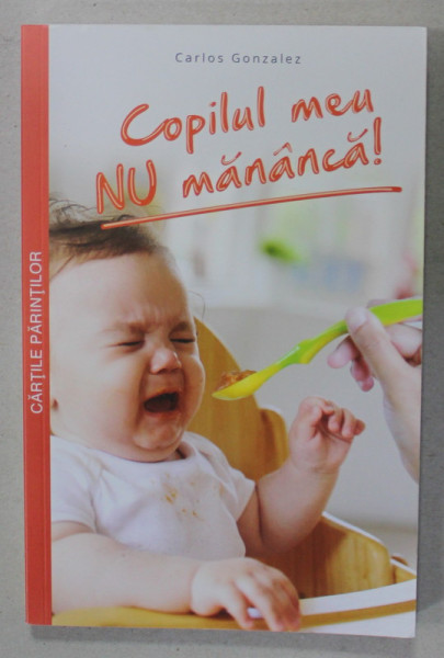 COPILUL MEU NU MANANCA ! de CARLOS GONZALEZ , CUM SA NE BUCURAM DE ORA MESEI FARA STRES , 2017