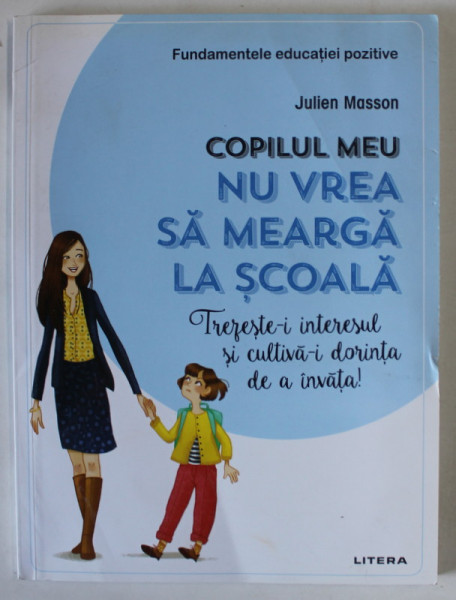 COPILUL MEU NU VREA SA MEARGA LA SCOALA  de JULIEN MASSON , SERIA ' FUNDAMENTELE EDUCATIEI POZITIVE ' , ilustratii CLAIRE MOREL - FATIO , 2022